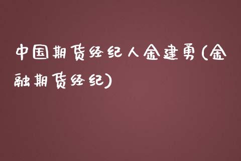 中国期货经纪人金建勇(金融期货经纪)