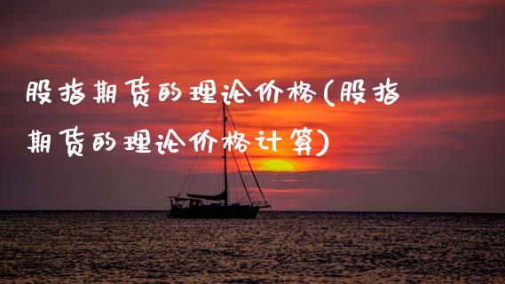 股指期货的理论价格(股指期货的理论价格计算)
