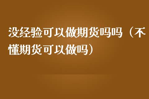 没经验可以做期货吗吗（不懂期货可以）