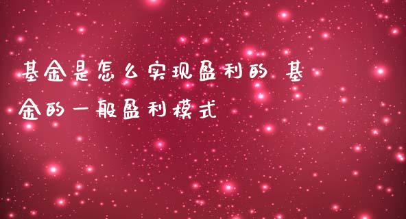 基金是怎么实现盈利的 基金的一般盈利模式