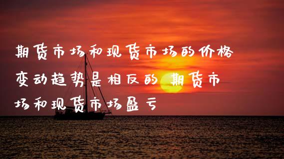 期货市场和现货市场的价格变动趋势是相反的 期货市场和现货市场盈亏