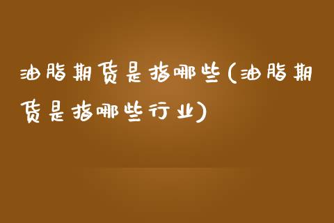 油脂期货是指哪些(油脂期货是指哪些行业)