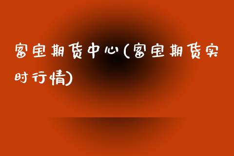 富宝期货中心(富宝期货实时行情)
