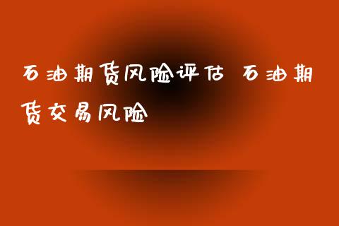 石油期货风险评估 石油期货交易风险