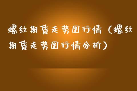 螺纹期货走势图行情（螺纹期货走势图行情分析）