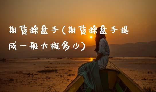 期货操盘手(期货操盘手提成一般大概多少)