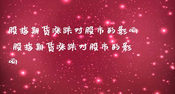股指期货涨跌对股市的影响 股指期货涨跌对股市的影响