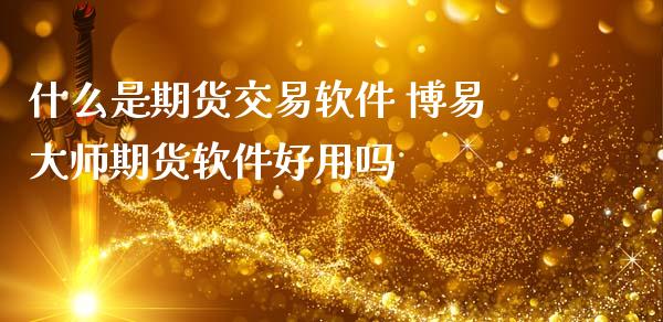 什么是期货交易软件 期货软件好用吗