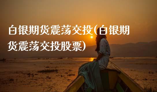 白银期货震荡交投(白银期货震荡交投股票)