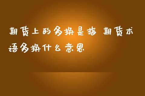 期货上的多换是指 期货术语多换什么意思