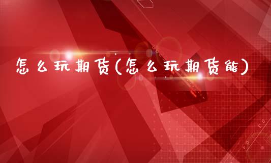 怎么玩期货(怎么玩期货能)_期货理财_第1张_宇龙理财网 怎么玩期货(怎么玩期货能)_https://www.dglong8.com_期货理财_第1张