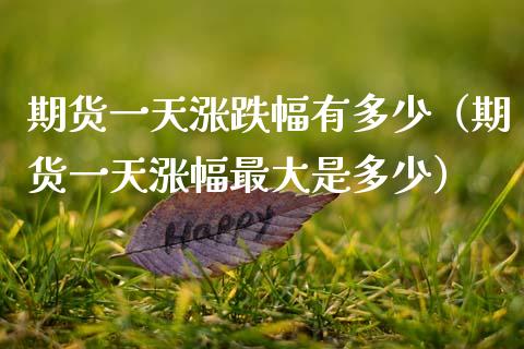 期货一天涨跌幅有多少（期货一天涨幅最大是多少）