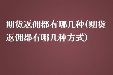 期货返佣都有哪几种(期货返佣都有哪几种方式)