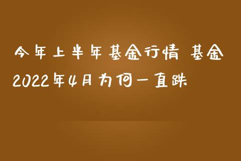 今年上半年基金行情 基金2022年4月为何一直跌