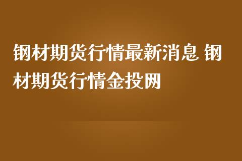 钢材期货行情最新消息 钢材期货行情网