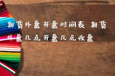 期货外盘开盘时间表 期货外盘几点开盘几点收盘