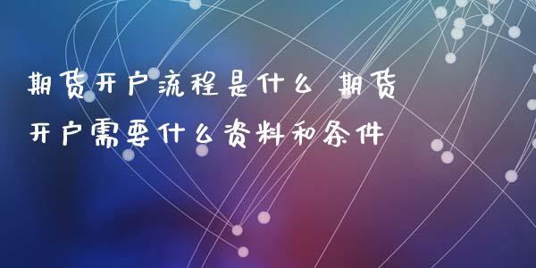 期货开户流程是什么 期货开户需要什么资料和条件