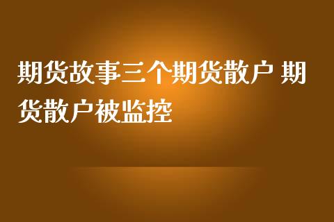 期货故事三个期货散户 期货散户被监控