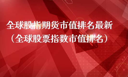 全球股指期货市值排名最新(全球股票指数市值排名)_黄金期货_第1张_宇龙理财网 全球股指期货市值排名最新(全球股票指数市值排名)_https://www.dglong8.com_黄金期货_第1张