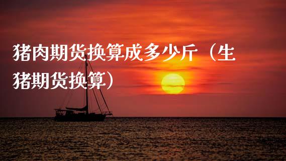 猪肉期货换算成多少斤（生猪期货换算）