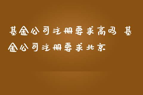 基金公司注册要求高吗 基金公司注册要求