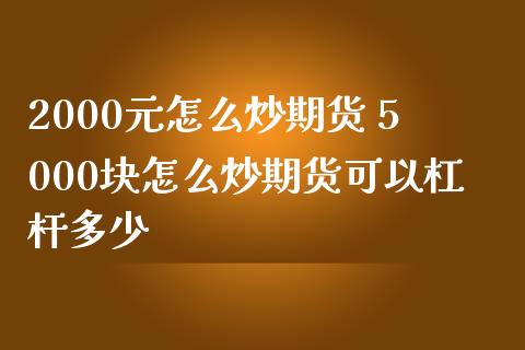 2000元怎么炒期货 5000块怎么炒期货可以杠杆多少