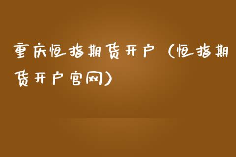 重庆恒指期货开户（恒指期货开户）