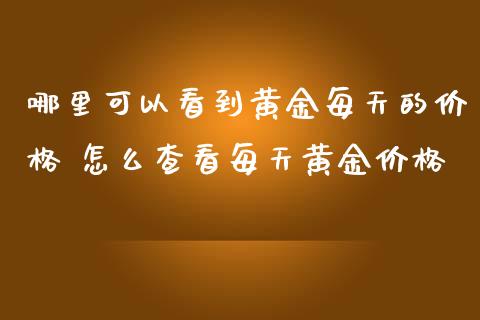 哪里可以看到黄金每天的价格 怎么查看每天黄金价格