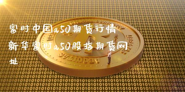 富时中国a50期货行情 新华富时a50股指期货网址