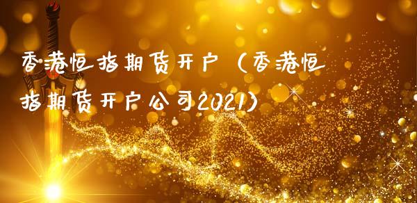 香港恒指期货开户（香港恒指期货开户公司2021）