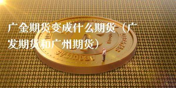 广金期货变成什么期货(广发期货和广州期货)_期货理财_第1张_宇龙理财网 广金期货变成什么期货(广发期货和广州期货)_https://www.dglong8.com_期货理财_第1张