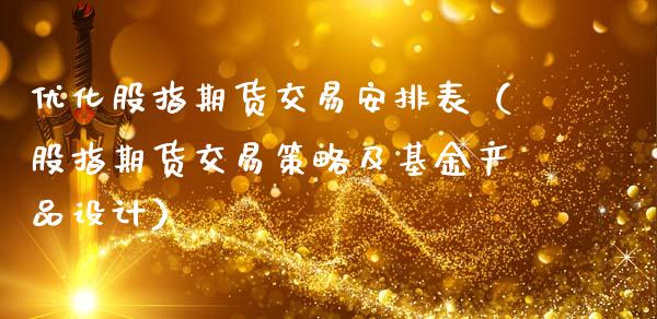 优化股指期货交易安排表（股指期货交易策略及基金产品设计）