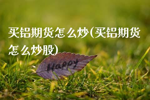 买铝期货怎么炒(买铝期货怎么炒股)