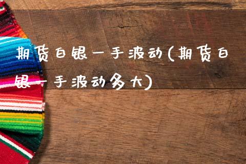 期货白银一手波动(期货白银一手波动多大)