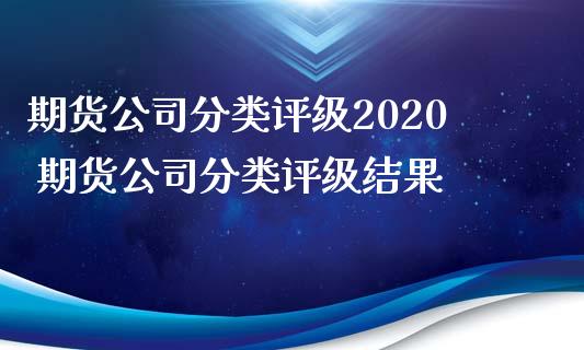 期货公司分类评级2020 期货公司分类评级结果