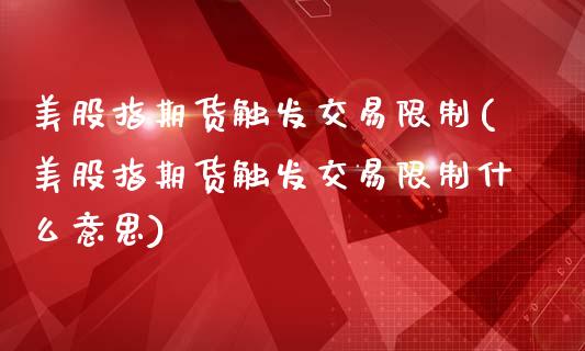 美股指期货触发交易限制(美股指期货触发交易限制什么意思)