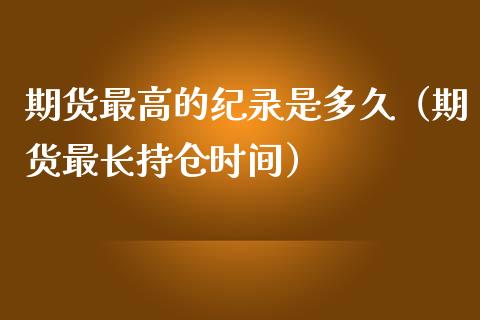 期货最高的纪录是多久（期货最长持仓时间）