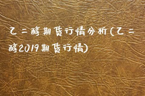 乙二醇期货行情分析(乙二醇2019期货行情)_期货理财_第1张_宇龙理财网 乙二醇期货行情分析(乙二醇2019期货行情)_https://www.dglong8.com_期货理财_第1张