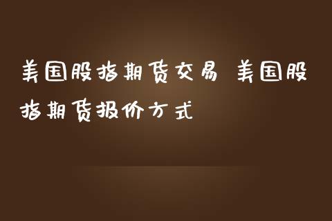 美国股指期货交易 美国股指期货报价方式