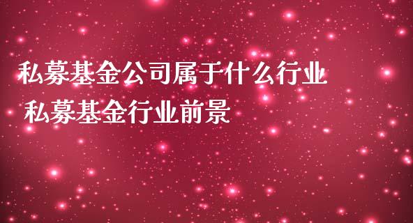 私募基金公司属于什么行业 私募基金行业前景