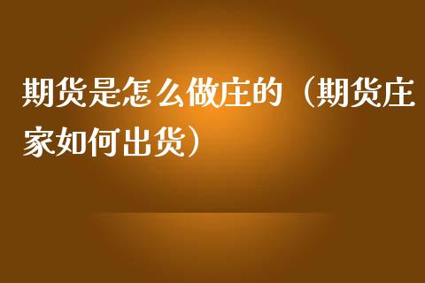 期货是怎么做庄的（期货庄家如何出货）