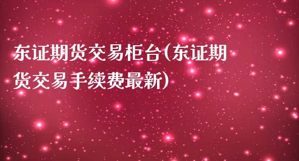 期货交易柜台(期货交易手续费最新)