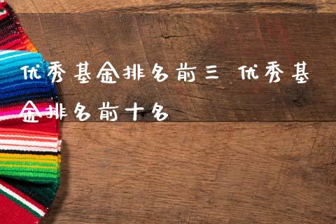 优秀基金排名前三 优秀基金排名前十名