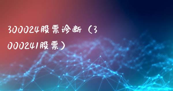 300024股票诊断（3000241股票）