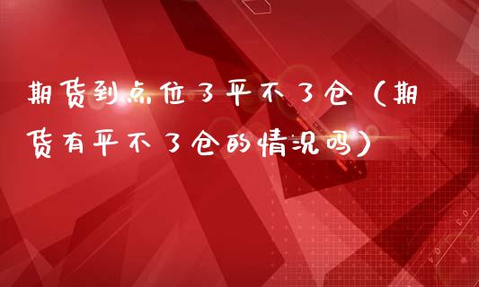 期货到点位了平不了仓（期货有平不了仓的情况吗）