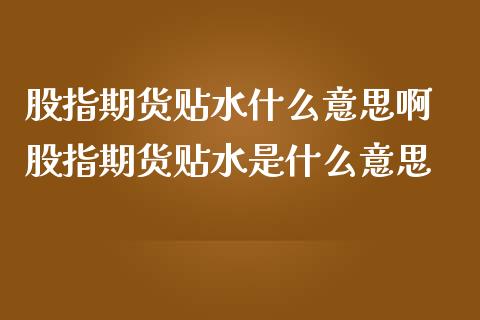 股指期货贴水什么意思啊 股指期货贴水是什么意思