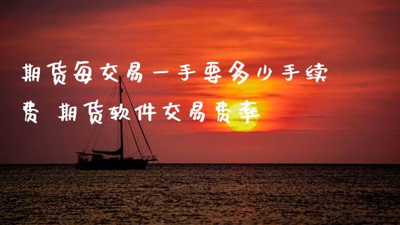 期货每交易一手要多少手续费 期货软件交易费率