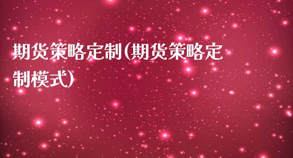 期货策略定制(期货策略定制模式)