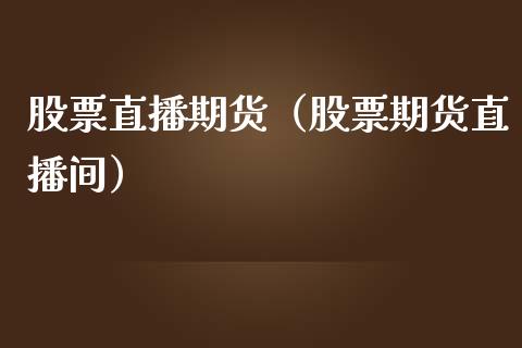 股票直播期货（股票期货直播间）