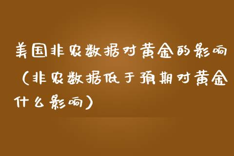 美国非农数据对黄金的影响（非农数据低于预期对黄金什么影响）